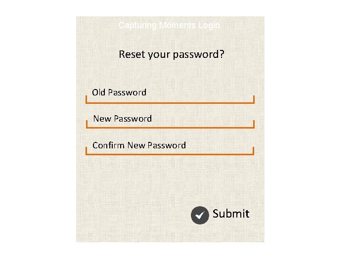 Capturing Moments Login Reset your password? Old Password New Password Confirm New Password Submit