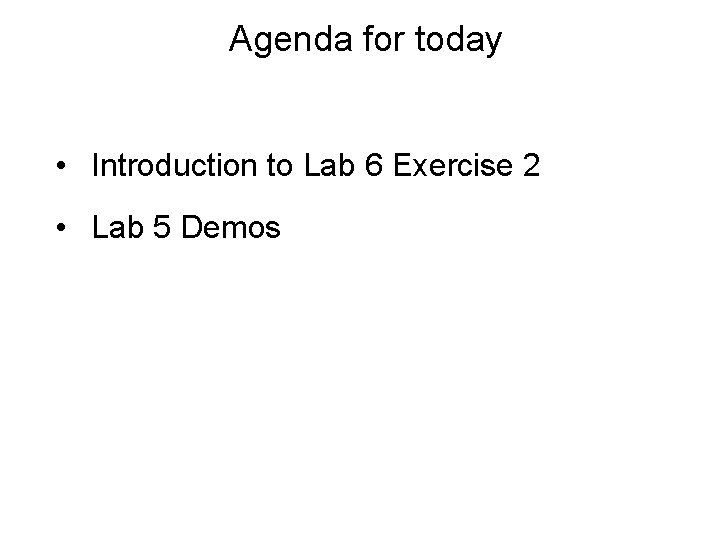Agenda for today • Introduction to Lab 6 Exercise 2 • Lab 5 Demos