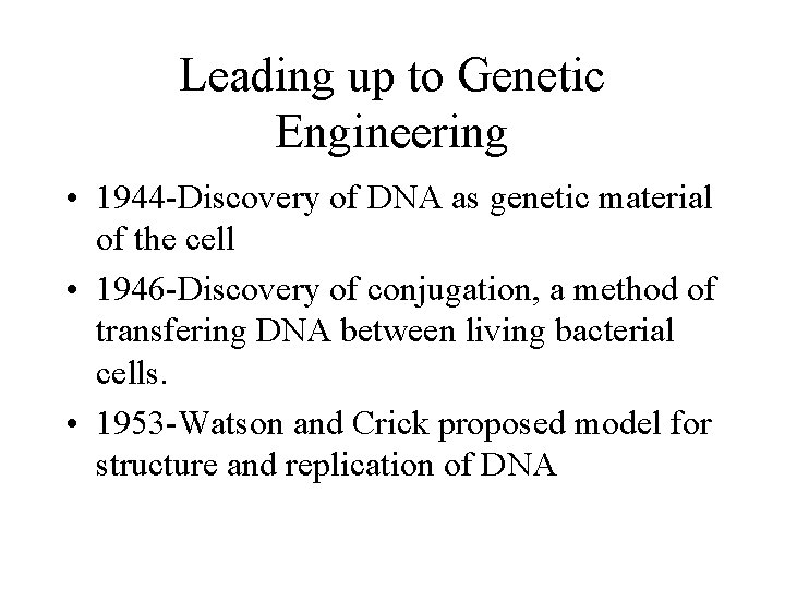 Leading up to Genetic Engineering • 1944 -Discovery of DNA as genetic material of