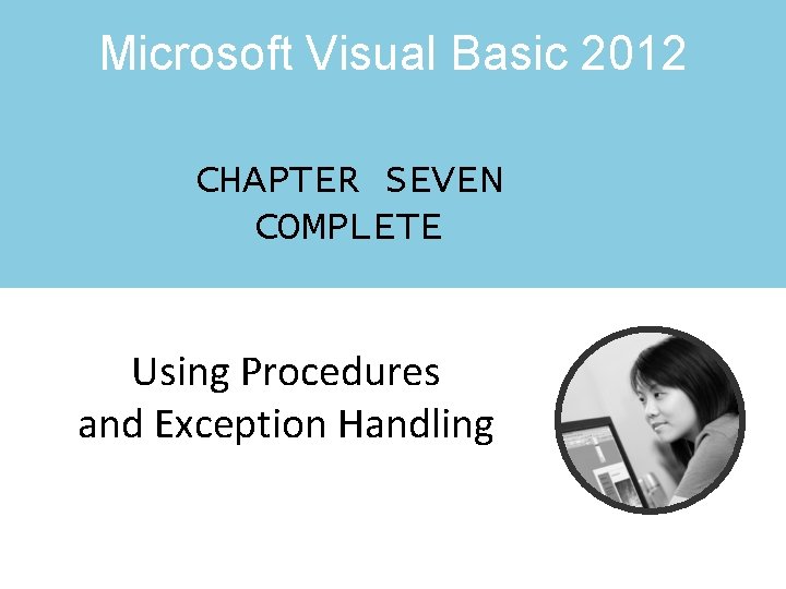 Microsoft Visual Basic 2012 CHAPTER SEVEN COMPLETE Using Procedures and Exception Handling Microsoft Visual Basic 2012 CHAPTER SEVEN COMPLETE Using Procedures and Exception Handling