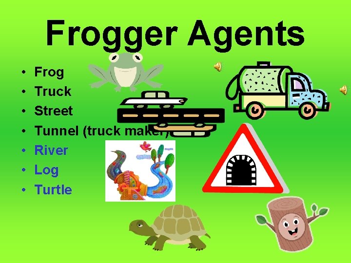 Frogger Agents • • Frog Truck Street Tunnel (truck maker) River Log Turtle 