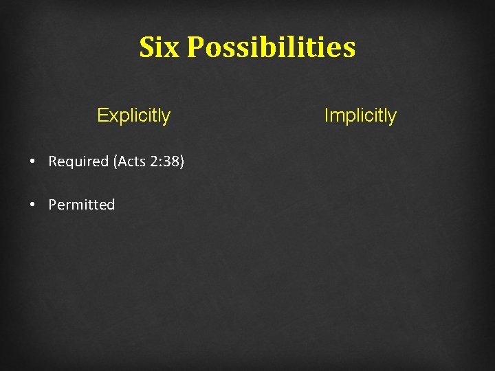 Six Possibilities Explicitly • Required (Acts 2: 38) • Permitted Implicitly 