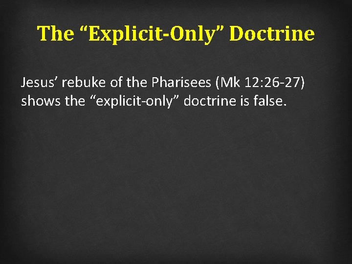 The “Explicit-Only” Doctrine Jesus’ rebuke of the Pharisees (Mk 12: 26 -27) shows the