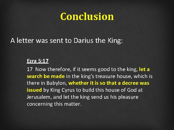 Conclusion A letter was sent to Darius the King: Ezra 5: 17 17 Now