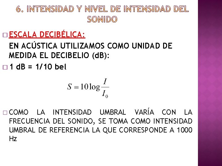 � ESCALA DECIBÉLICA: EN ACÚSTICA UTILIZAMOS COMO UNIDAD DE MEDIDA EL DECIBELIO (d. B):