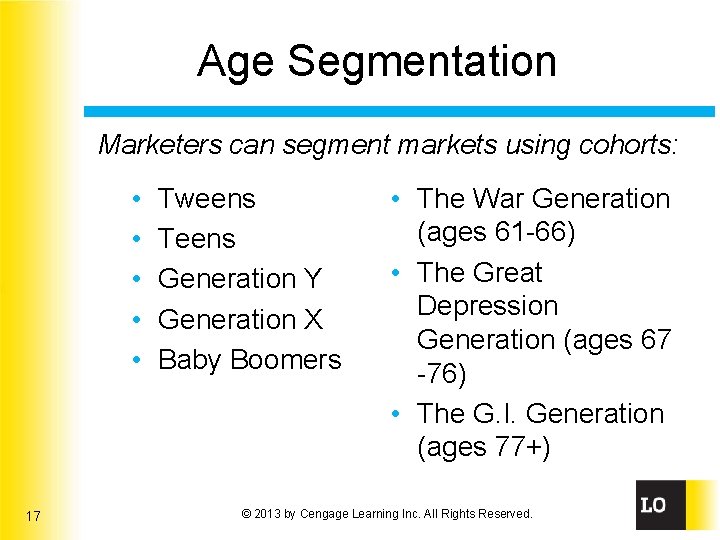 Age Segmentation Marketers can segment markets using cohorts: • • • 17 Tweens Teens