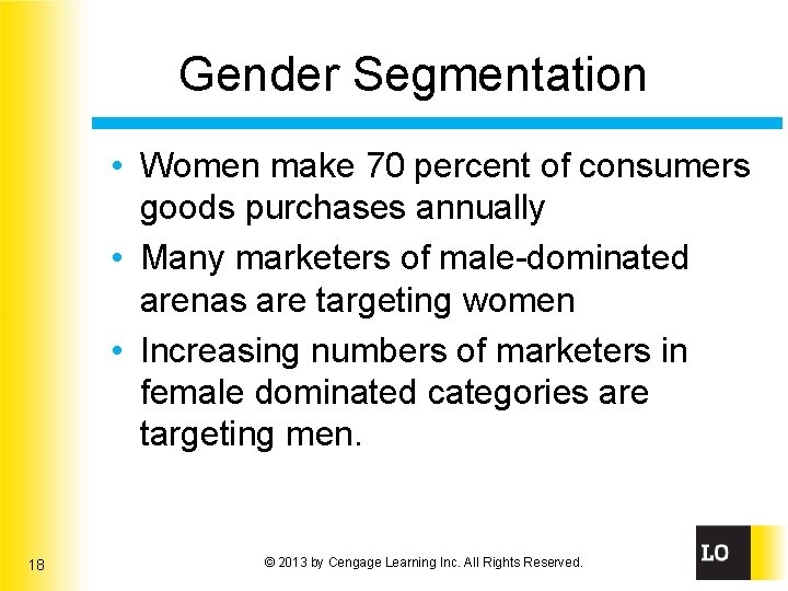 Gender Segmentation • Women make 70 percent of consumers goods purchases annually • Many