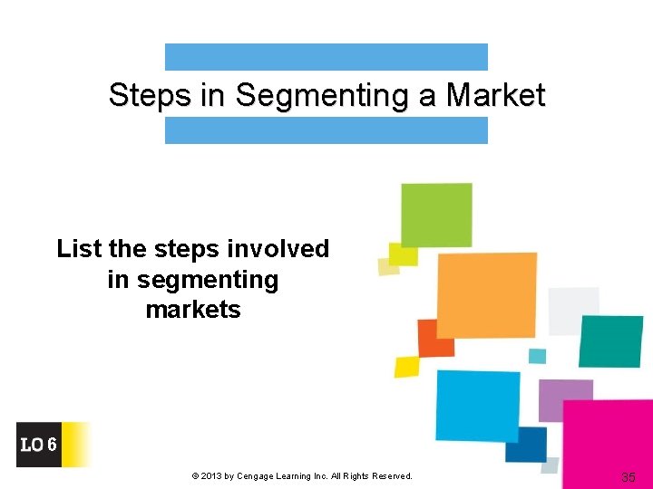 Steps in Segmenting a Market List the steps involved in segmenting markets 6 ©