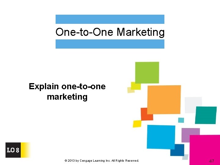 One-to-One Marketing Explain one-to-one marketing 8 © 2013 by Cengage Learning Inc. All Rights