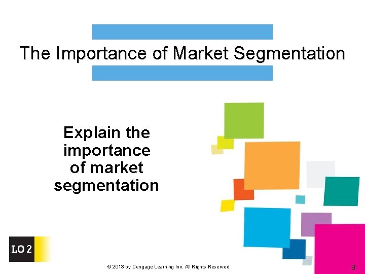 The Importance of Market Segmentation Explain the importance of market segmentation 2 © 2013