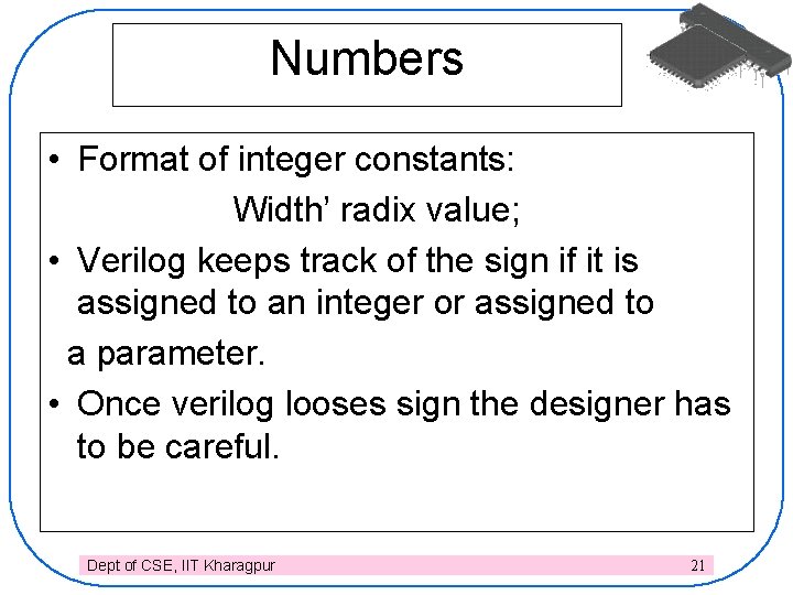 Numbers • Format of integer constants: Width’ radix value; • Verilog keeps track of