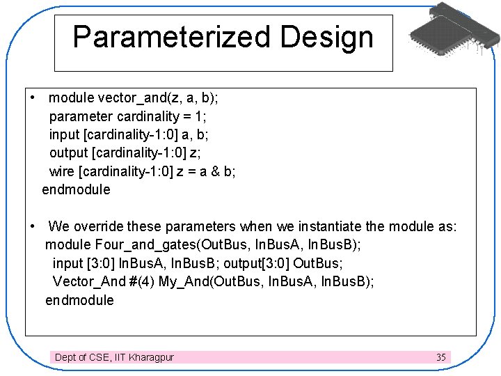 Parameterized Design • module vector_and(z, a, b); parameter cardinality = 1; input [cardinality-1: 0]