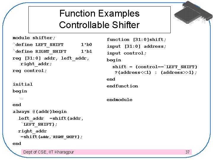Function Examples Controllable Shifter module shifter; `define LEFT_SHIFT 1'b 0 `define RIGHT_SHIFT 1'b 1