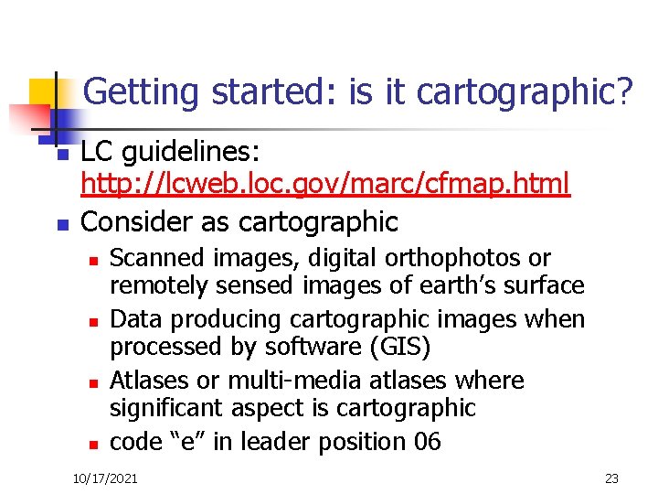 Getting started: is it cartographic? n n LC guidelines: http: //lcweb. loc. gov/marc/cfmap. html