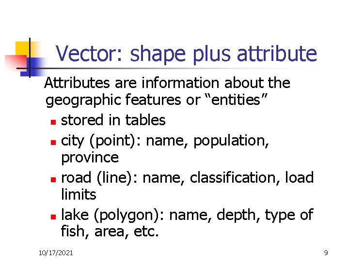 Vector: shape plus attribute Attributes are information about the geographic features or “entities” n