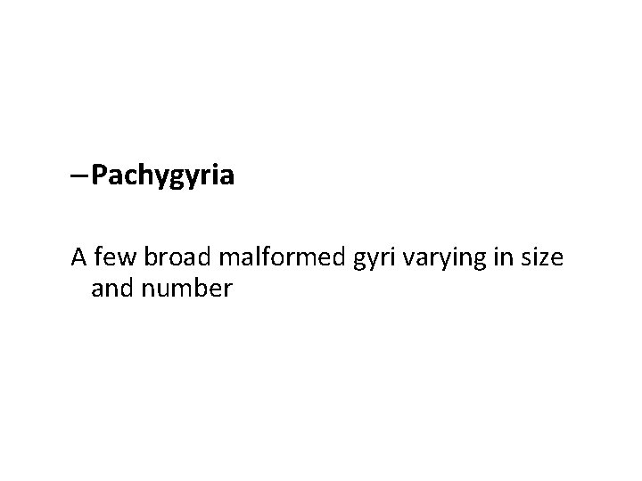 – Pachygyria A few broad malformed gyri varying in size and number 