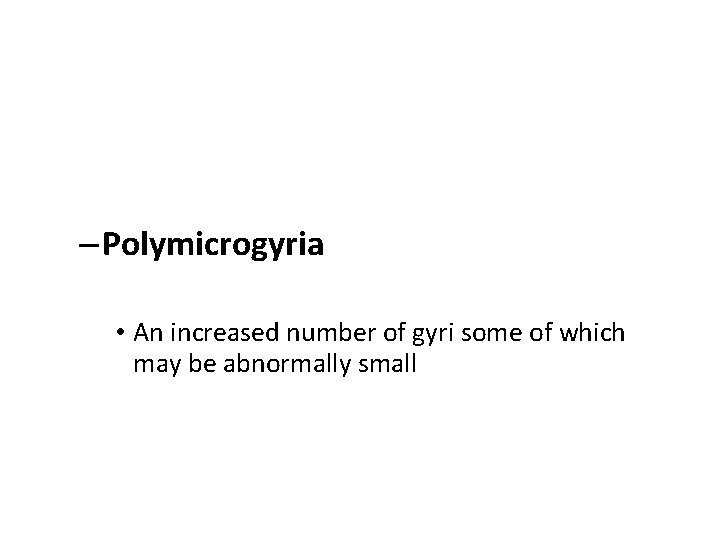 – Polymicrogyria • An increased number of gyri some of which may be abnormally