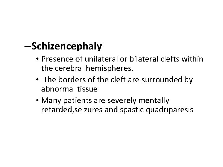 – Schizencephaly • Presence of unilateral or bilateral clefts within the cerebral hemispheres. •