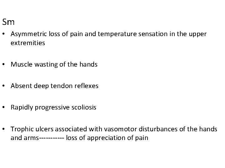 Sm • Asymmetric loss of pain and temperature sensation in the upper extremities •