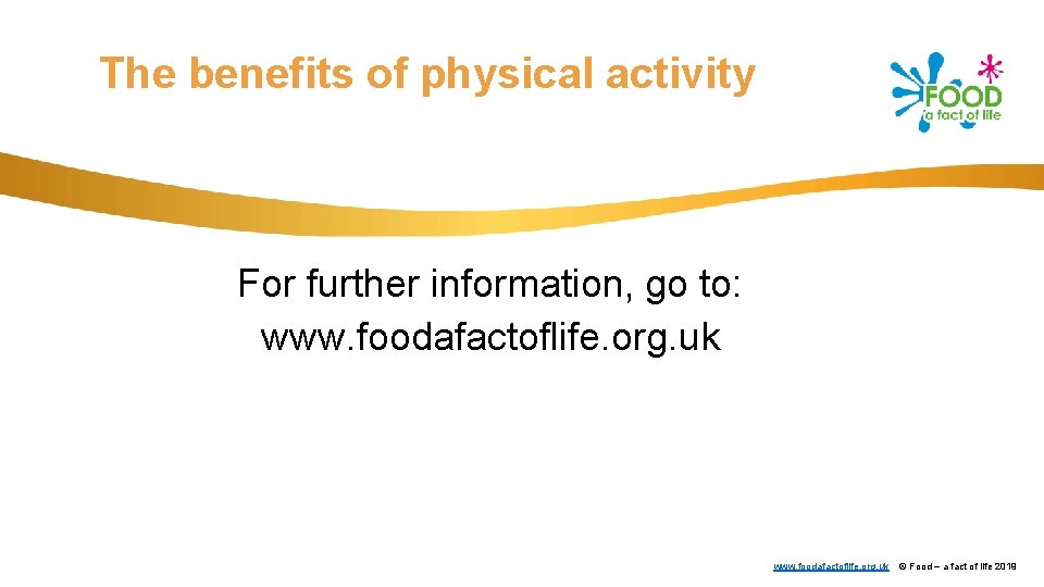 The benefits of physical activity For further information, go to: www. foodafactoflife. org. uk