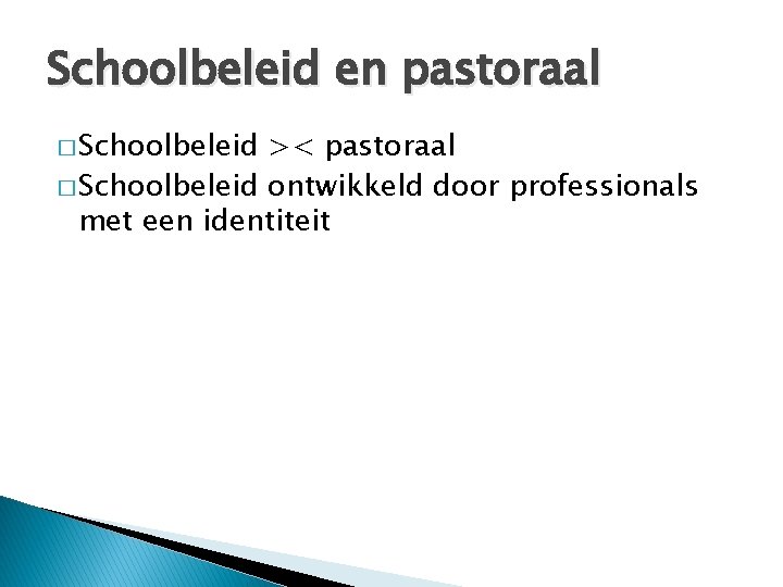 Schoolbeleid en pastoraal � Schoolbeleid >< pastoraal � Schoolbeleid ontwikkeld door professionals met een