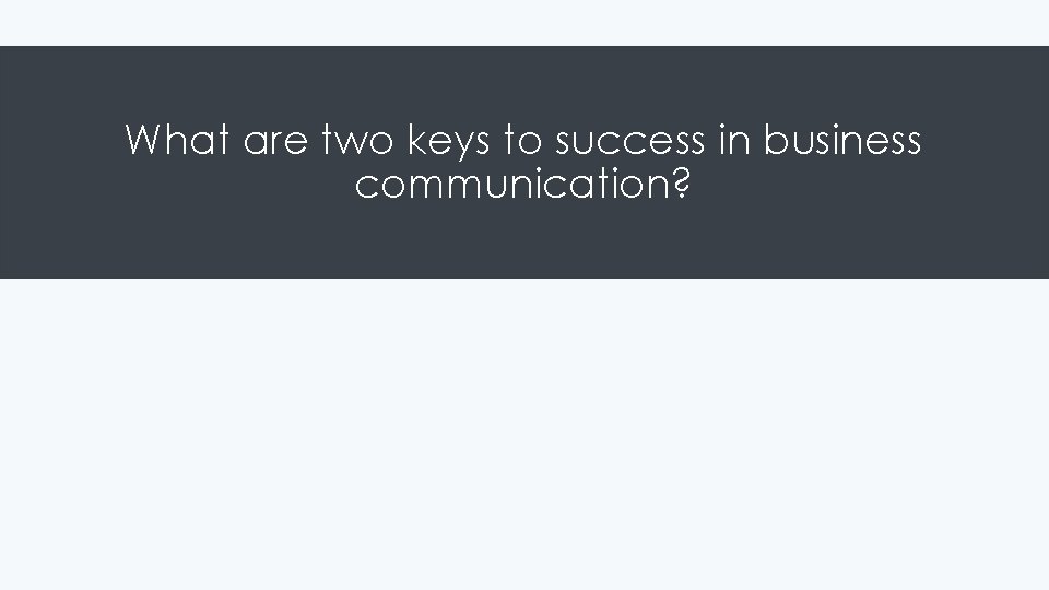 What are two keys to success in business communication? 