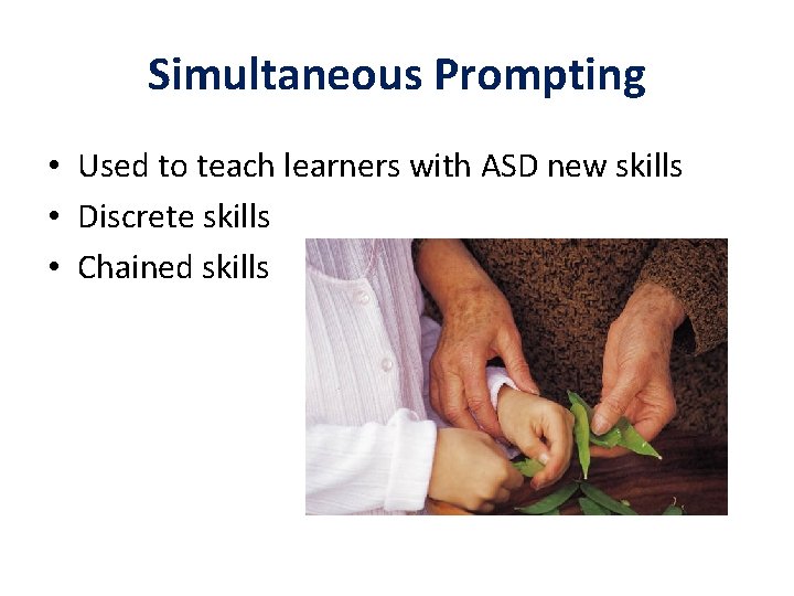 Simultaneous Prompting • Used to teach learners with ASD new skills • Discrete skills