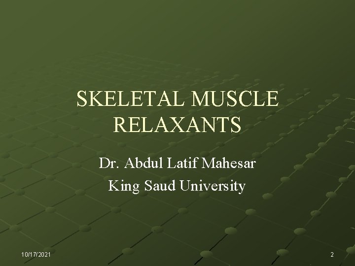 SKELETAL MUSCLE RELAXANTS Dr. Abdul Latif Mahesar King Saud University 10/17/2021 2 