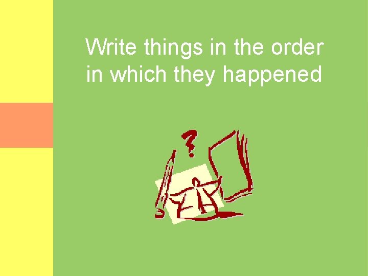 Write things in the order in which they happened 