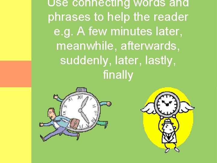 Use connecting words and phrases to help the reader e. g. A few minutes