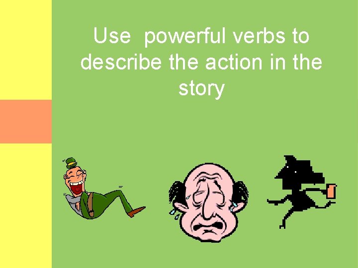 Use powerful verbs to describe the action in the story 