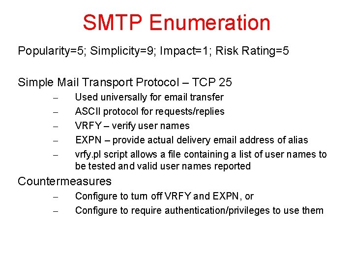 SMTP Enumeration Popularity=5; Simplicity=9; Impact=1; Risk Rating=5 Simple Mail Transport Protocol – TCP 25