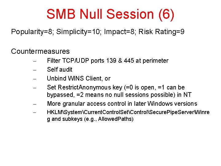 SMB Null Session (6) Popularity=8; Simplicity=10; Impact=8; Risk Rating=9 Countermeasures – – – Filter