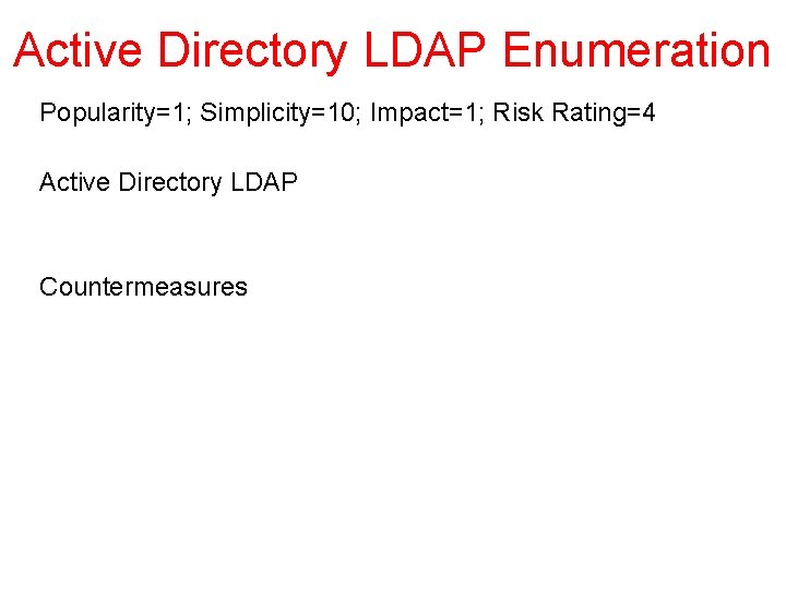 Active Directory LDAP Enumeration Popularity=1; Simplicity=10; Impact=1; Risk Rating=4 Active Directory LDAP Countermeasures 