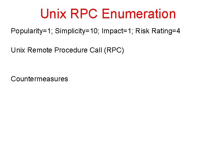 Unix RPC Enumeration Popularity=1; Simplicity=10; Impact=1; Risk Rating=4 Unix Remote Procedure Call (RPC) Countermeasures