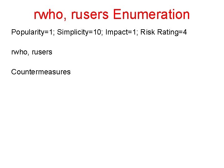 rwho, rusers Enumeration Popularity=1; Simplicity=10; Impact=1; Risk Rating=4 rwho, rusers Countermeasures 