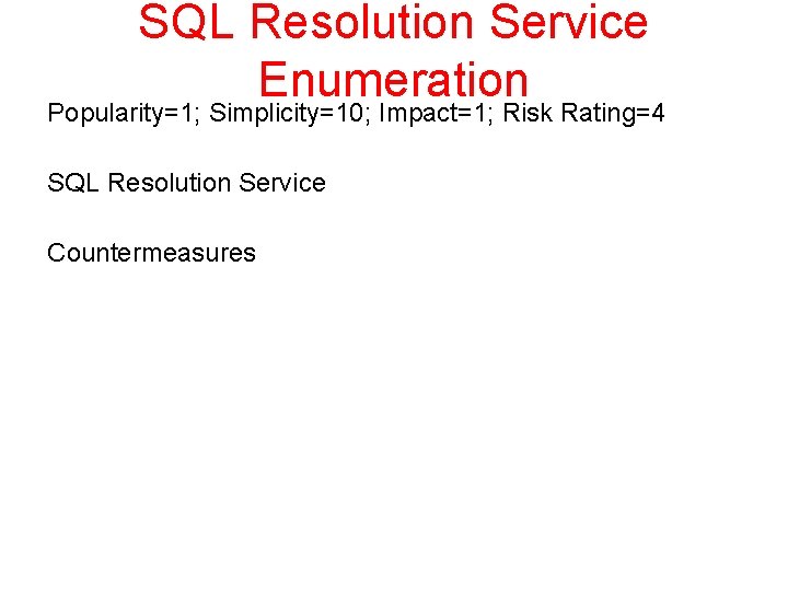 SQL Resolution Service Enumeration Popularity=1; Simplicity=10; Impact=1; Risk Rating=4 SQL Resolution Service Countermeasures 
