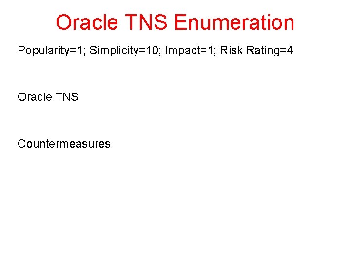 Oracle TNS Enumeration Popularity=1; Simplicity=10; Impact=1; Risk Rating=4 Oracle TNS Countermeasures 