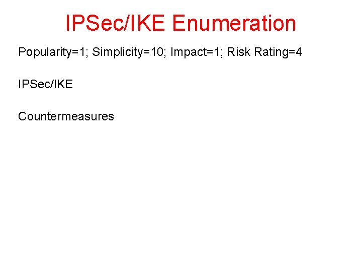 IPSec/IKE Enumeration Popularity=1; Simplicity=10; Impact=1; Risk Rating=4 IPSec/IKE Countermeasures 