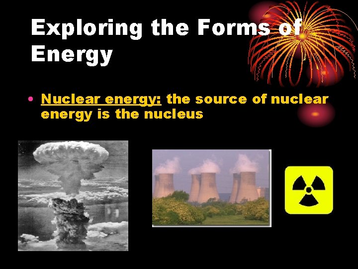 Exploring the Forms of Energy • Nuclear energy: the source of nuclear energy is