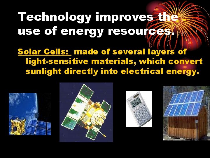 Technology improves the use of energy resources. Solar Cells: made of several layers of