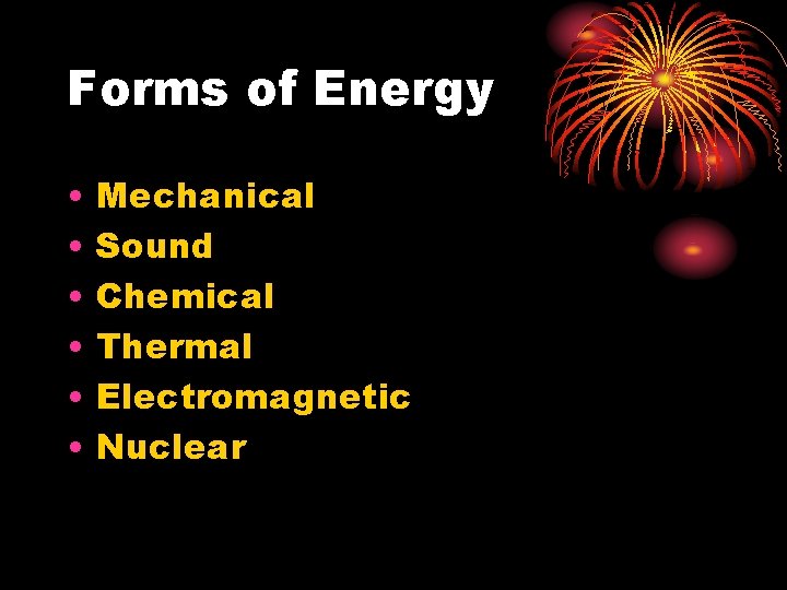 Forms of Energy • • • Mechanical Sound Chemical Thermal Electromagnetic Nuclear 