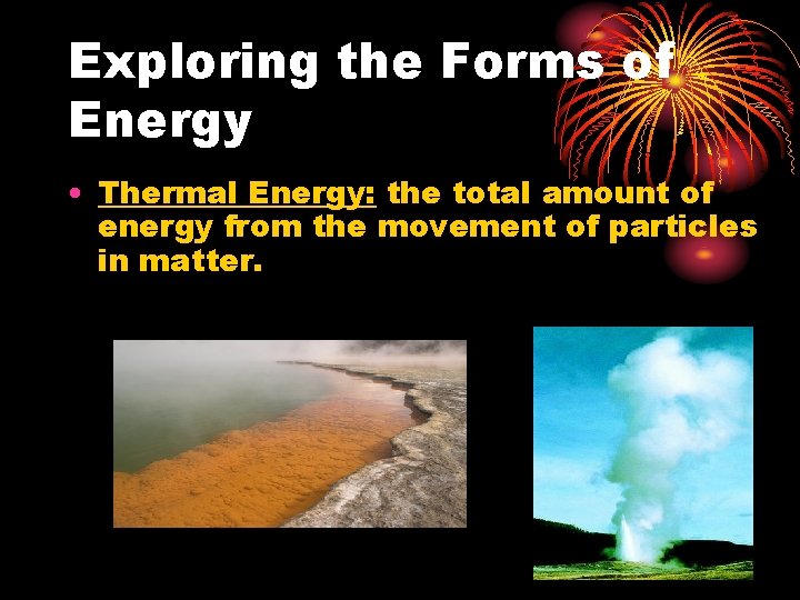 Exploring the Forms of Energy • Thermal Energy: the total amount of energy from