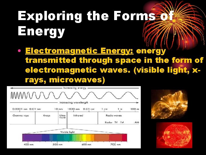 Exploring the Forms of Energy • Electromagnetic Energy: energy transmitted through space in the