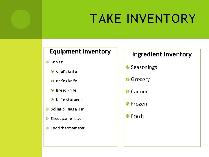 TAKE INVENTORY Equipment Inventory Knives: Ingredient Inventory Seasonings Chef’s knife Paring knife Grocery Bread