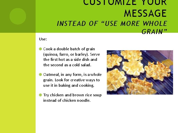 CUSTOMIZE YOUR MESSAGE INSTEAD OF “USE MORE WHOLE GRAIN” Use: Cook a double batch