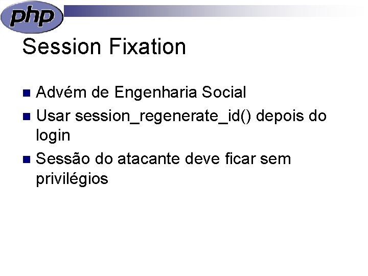 Session Fixation Advém de Engenharia Social n Usar session_regenerate_id() depois do login n Sessão