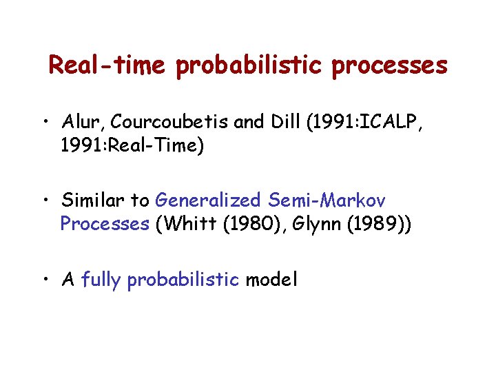 Real-time probabilistic processes • Alur, Courcoubetis and Dill (1991: ICALP, 1991: Real-Time) • Similar