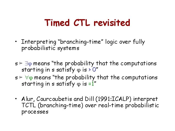 Timed CTL revisited • Interpreting “branching-time” logic over fully probabilistic systems s ⊨ means