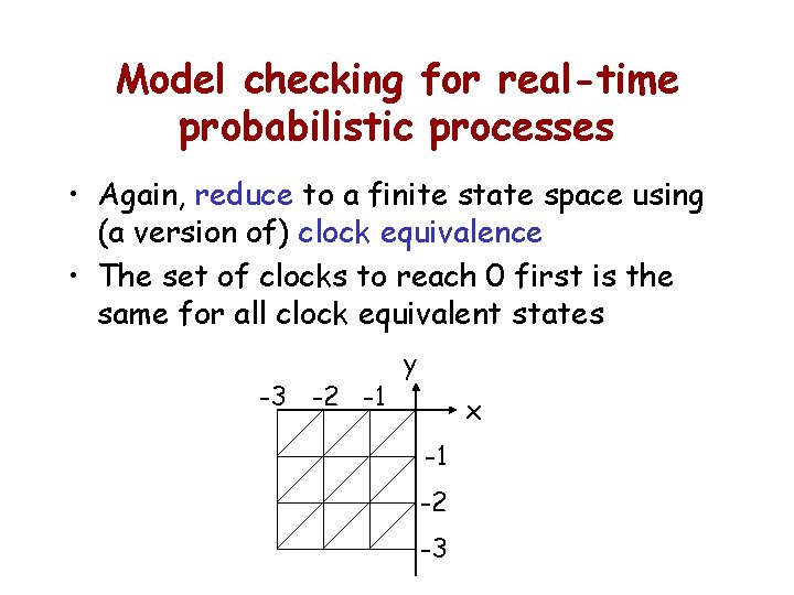 Model checking for real-time probabilistic processes • Again, reduce to a finite state space